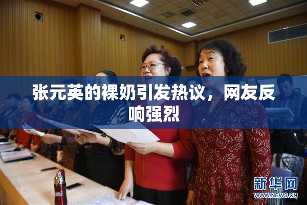 张元英的裸奶引发热议，网友反响强烈