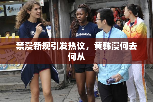 禁漫新规引发热议，黄韩漫何去何从