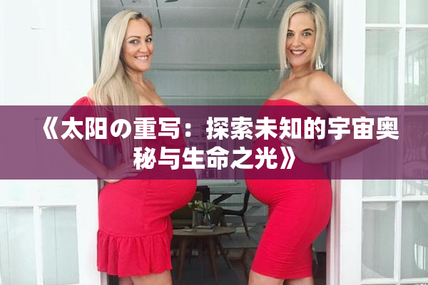 《太阳の重写：探索未知的宇宙奥秘与生命之光》