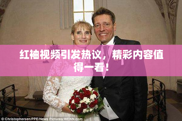 红袖视频引发热议，精彩内容值得一看！