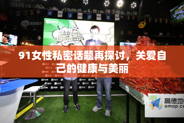 91女性私密话题再探讨，关爱自己的健康与美丽
