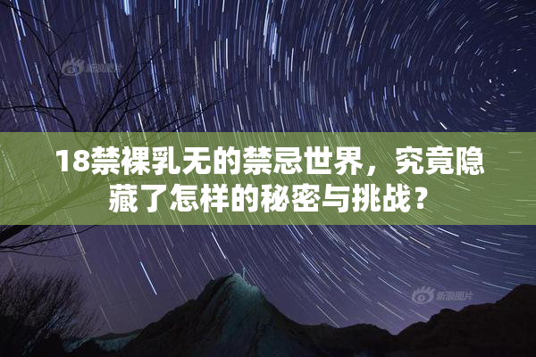 18禁裸乳无的禁忌世界，究竟隐藏了怎样的秘密与挑战？