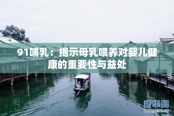91哺乳：揭示母乳喂养对婴儿健康的重要性与益处