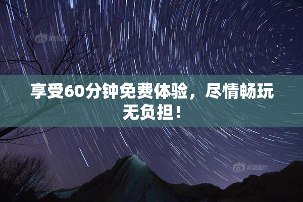 享受60分钟免费体验，尽情畅玩无负担！