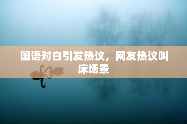 国语对白引发热议，网友热议叫床场景