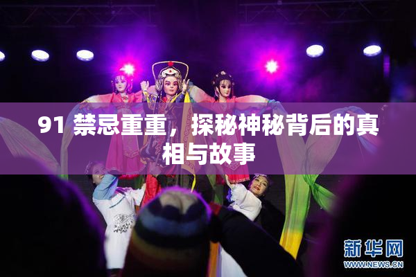 91 禁忌重重，探秘神秘背后的真相与故事