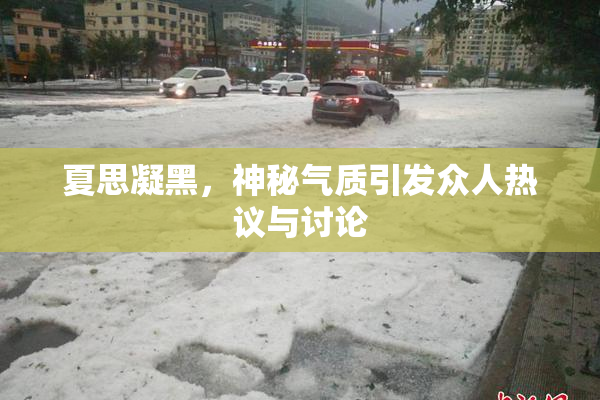 夏思凝黑，神秘气质引发众人热议与讨论