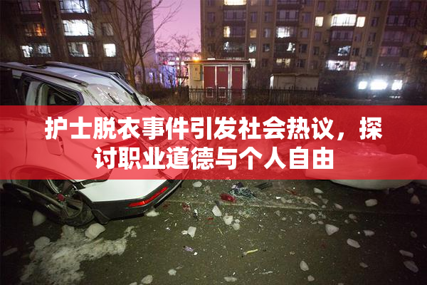 护士脱衣事件引发社会热议，探讨职业道德与个人自由