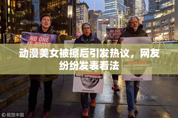 动漫美女被擦后引发热议，网友纷纷发表看法
