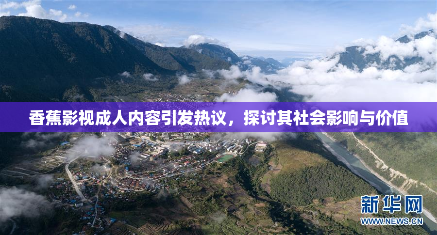 香蕉影视成人内容引发热议，探讨其社会影响与价值