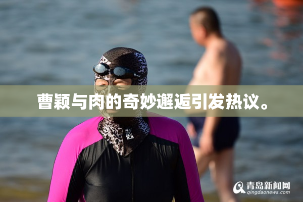 曹颖与肉的奇妙邂逅引发热议。