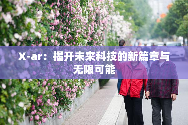 X-ar：揭开未来科技的新篇章与无限可能