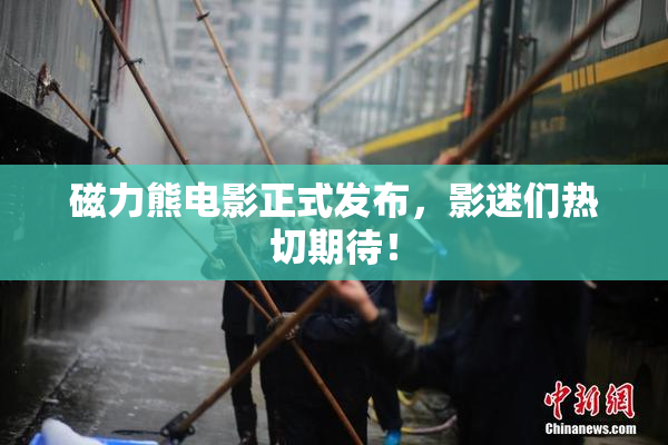 磁力熊电影正式发布，影迷们热切期待！