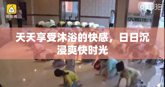 天天享受沐浴的快感，日日沉浸爽快时光