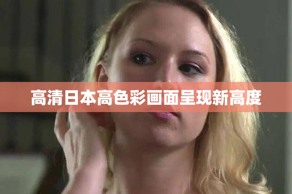 高清日本高色彩画面呈现新高度