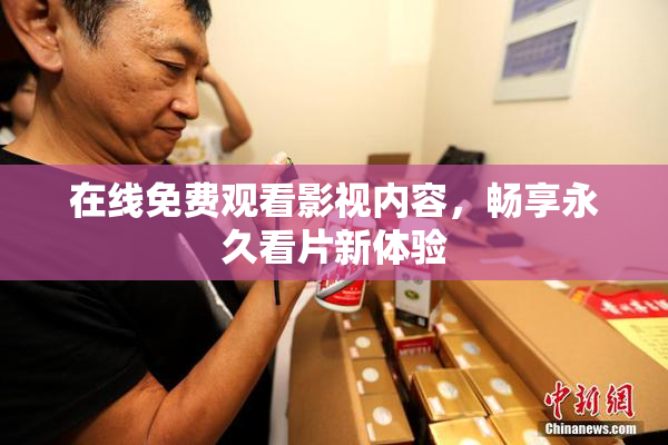 在线免费观看影视内容，畅享永久看片新体验