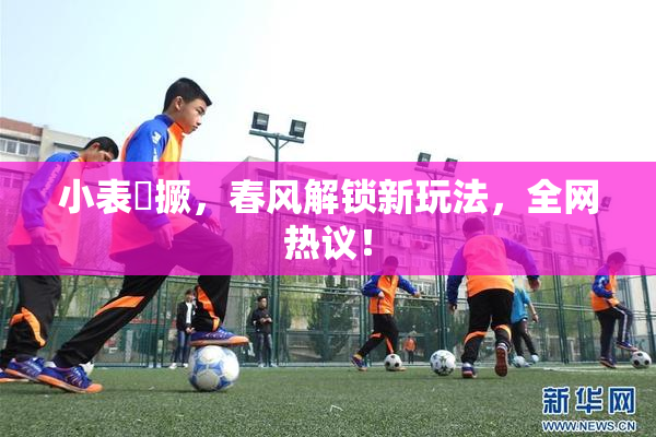 小表妺撅，春风解锁新玩法，全网热议！