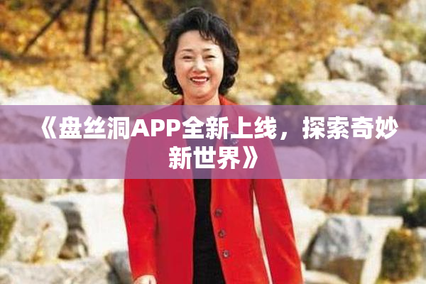《盘丝洞APP全新上线，探索奇妙新世界》