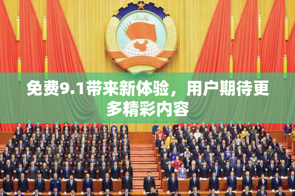 免费9.1带来新体验，用户期待更多精彩内容