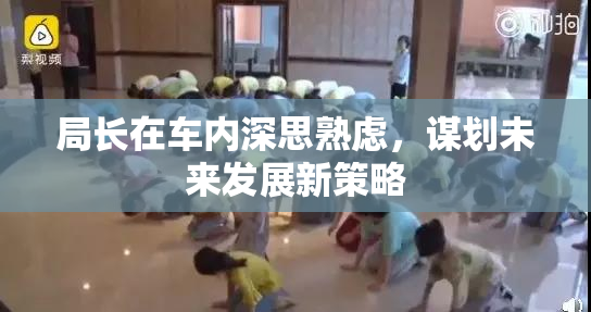 局长在车内深思熟虑，谋划未来发展新策略