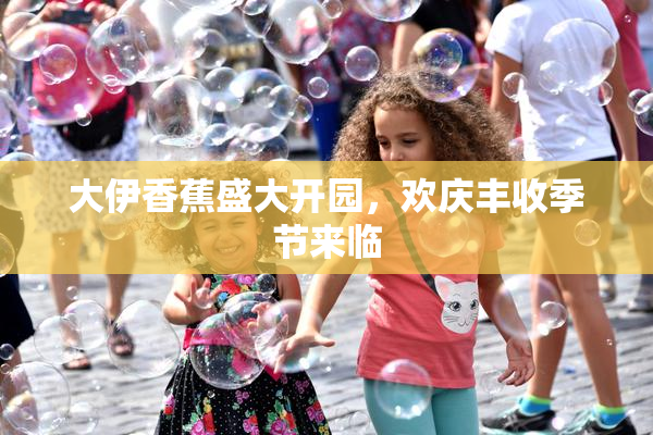 大伊香蕉盛大开园，欢庆丰收季节来临