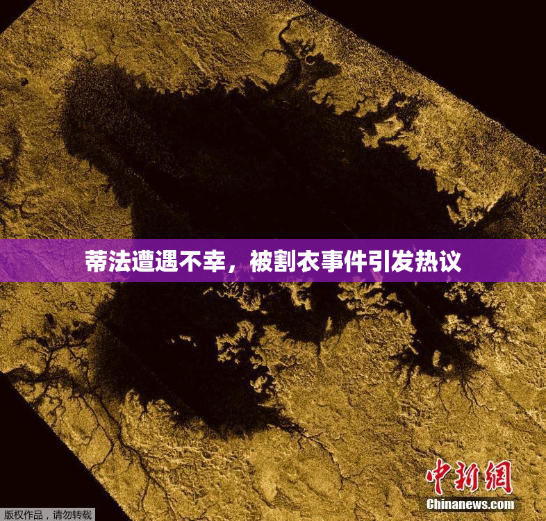 蒂法遭遇不幸，被割衣事件引发热议