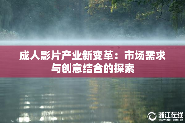 成人影片产业新变革：市场需求与创意结合的探索