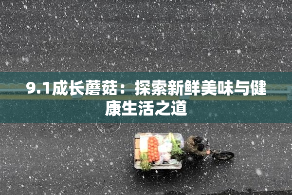 9.1成长蘑菇：探索新鲜美味与健康生活之道