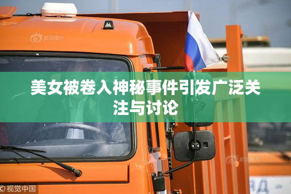 美女被卷入神秘事件引发广泛关注与讨论