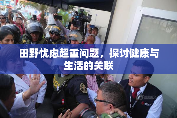 田野忧虑超重问题，探讨健康与生活的关联