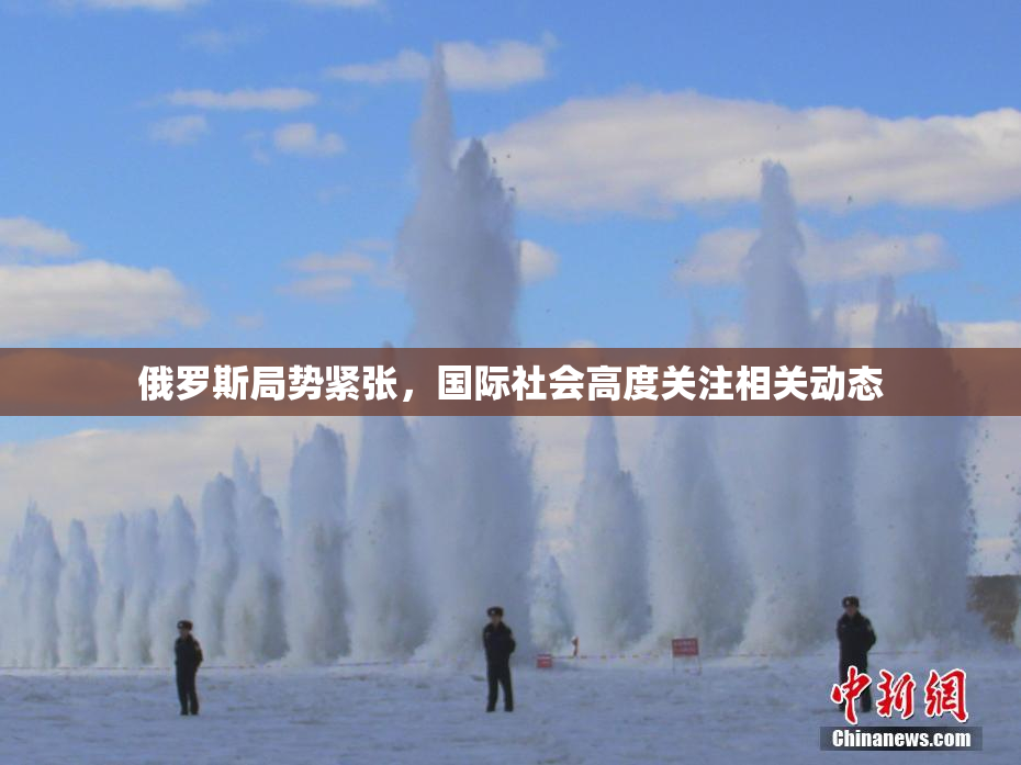 俄罗斯局势紧张，国际社会高度关注相关动态