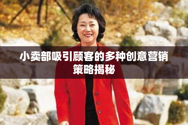 小卖部吸引顾客的多种创意营销策略揭秘