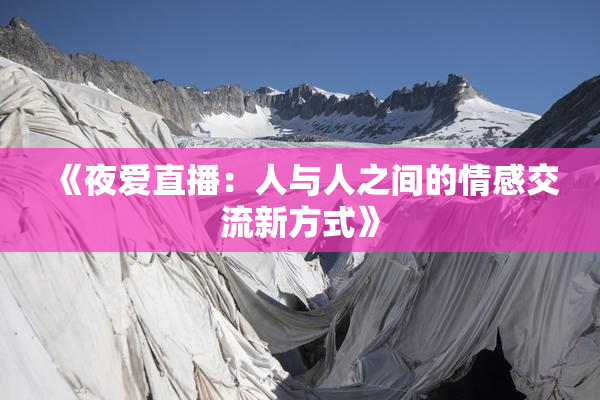 《夜爱直播：人与人之间的情感交流新方式》