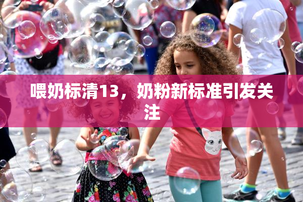 喂奶标清13，奶粉新标准引发关注