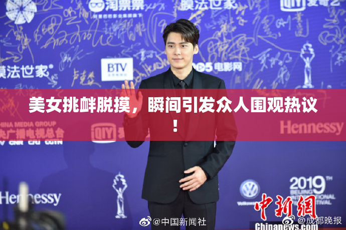 美女挑衅脱摸，瞬间引发众人围观热议！