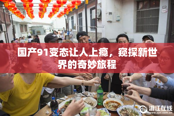 国产91变态让人上瘾，窥探新世界的奇妙旅程