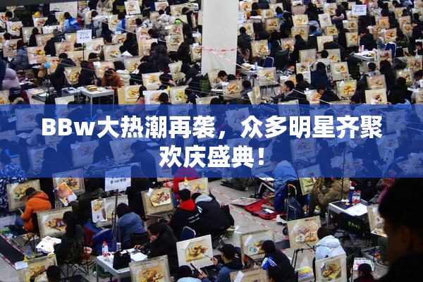 BBw大热潮再袭，众多明星齐聚欢庆盛典！