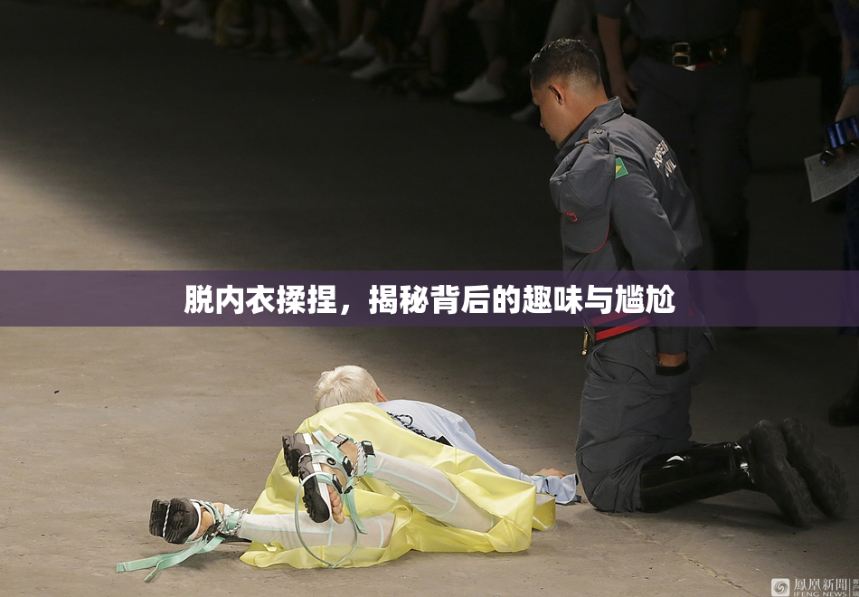 脱内衣揉捏，揭秘背后的趣味与尴尬