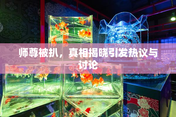 师尊被扒，真相揭晓引发热议与讨论