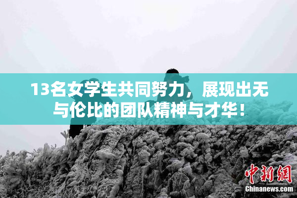 13名女学生共同努力，展现出无与伦比的团队精神与才华！