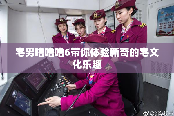 宅男噜噜噜6带你体验新奇的宅文化乐趣