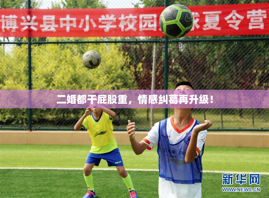 二婚都干屁股重，情感纠葛再升级！