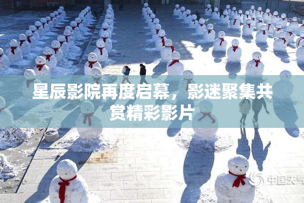 星辰影院再度启幕，影迷聚集共赏精彩影片