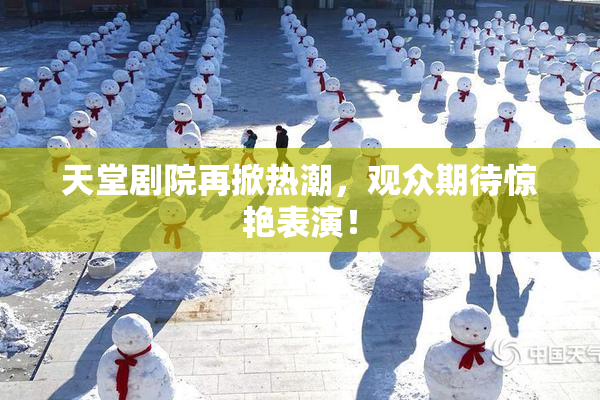 天堂剧院再掀热潮，观众期待惊艳表演！