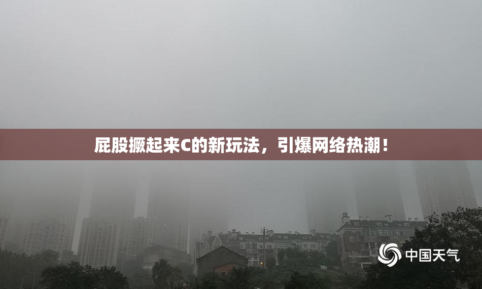屁股撅起来C的新玩法，引爆网络热潮！