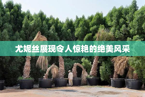 尤妮丝展现令人惊艳的绝美风采