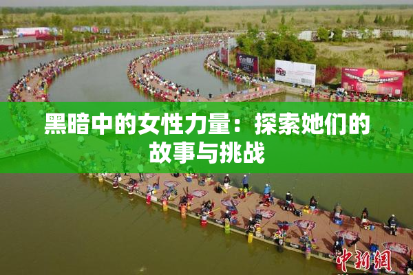 黑暗中的女性力量：探索她们的故事与挑战