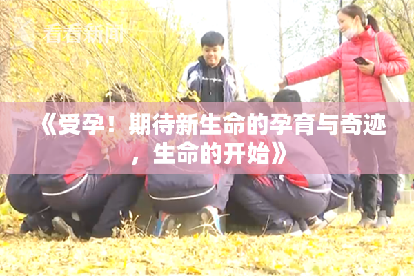 《受孕！期待新生命的孕育与奇迹，生命的开始》