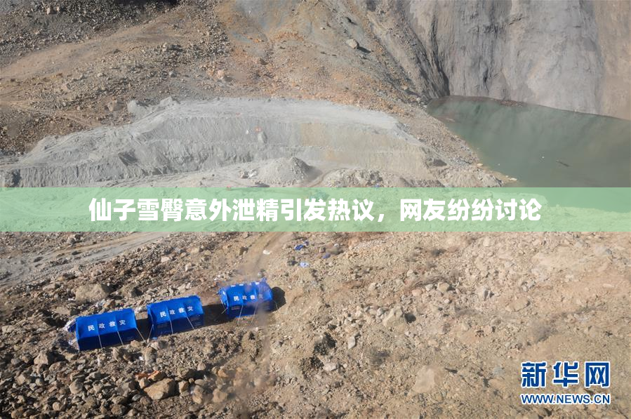 仙子雪臀意外泄精引发热议，网友纷纷讨论