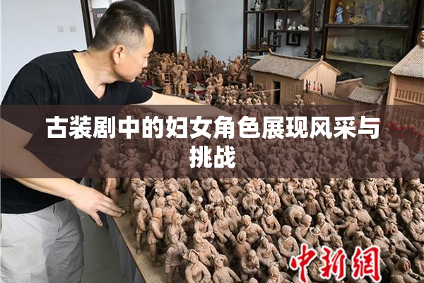 古装剧中的妇女角色展现风采与挑战